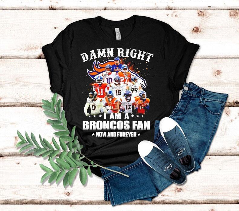 Damn Right I Am A Denver Broncos Nfl Team Fan Now Forever Shirt 4 Damn Right I Am A Denver Broncos Nfl Team Fan Now Forever Tshirt