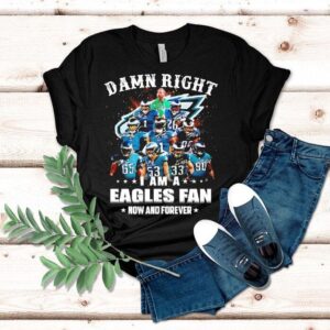 Damn Right I Am A Philadelphia Eagles Nfl Team Fan Now Forever Shirt Damn Right I Am A Philadelphia Eagles Nfl Team Fan Now Forever Shirt