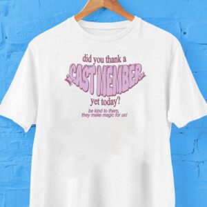 Did You Thank A Cast Member Yet Today Be Kind To Them They Make Magic For Us Shirt