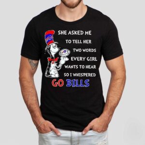 Dr. Seuss She Asked Me To Tell Her Two Words Every Girl Wants To Hear So I Whispered Go Bills Shirt Dr. Seuss She Asked Me To Tell Her Two Words Every Girl Wants To Hear So I Whispered Go Bills Shirt