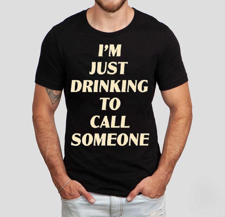 Drinking To Call Someone Shirt 4 Drinking To Call Someone Tshirt