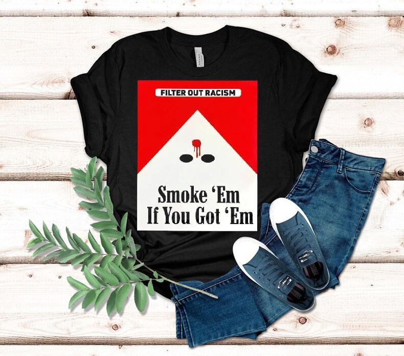 Filter Out Racism Smoke ‘em If You Got ‘em Shirt 4 Filter Out Racism Smoke Em If You Got Em Tshirt