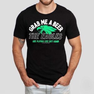 Grab Me A Beer The Eagles Are Playing Like Shit Again Shirt Grab Me A Beer The Eagles Are Playing Like Shit Again Shirt