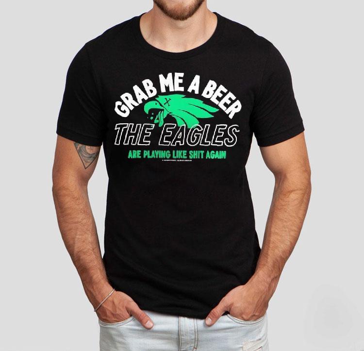 Grab Me A Beer The Eagles Are Playing Like Shit Again Shirt 4 Grab Me A Beer The Eagles Are Playing Like Shit Again Tshirt