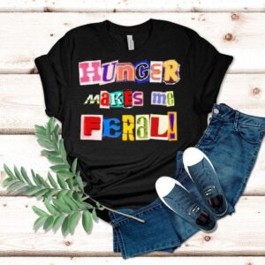 Hunger Makes Me Feral Dramatic Personality Phrase Shirt
