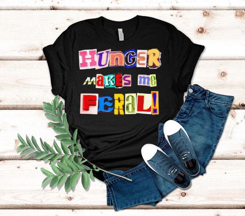 Hunger Makes Me Feral Dramatic Personality Phrase Shirt 4 Hunger Makes Me Feral Dramatic Personality Phrase Tshirt