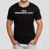 I Have Abandonment Issues Shirt