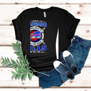I Live In Colorado And Win Lose Or Tie I’m A Die Hard Bills Fan Till I Die Shirt