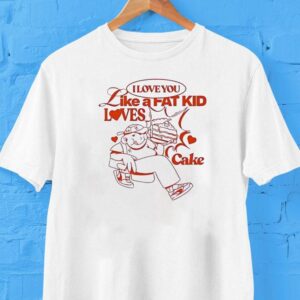 I Love You Like A Fat Kid Loves Cake Shirt
