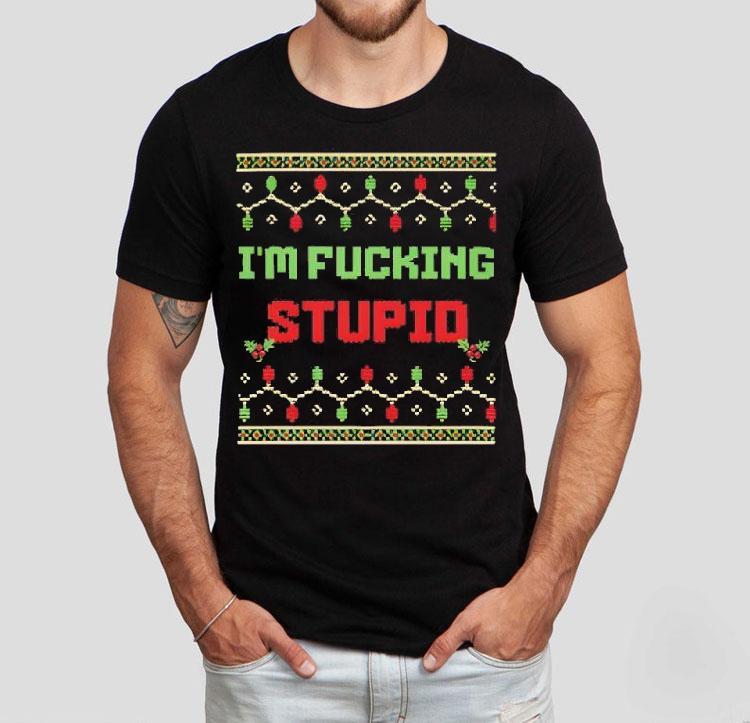 I'm Fucking Stupid Christmas Shirt 4 I M Fucking Stupid Christmas Tshirt