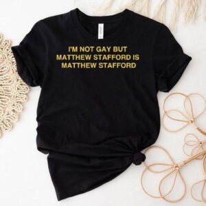 I’m Not Gay But Matt Stafford Is Matt Stafford Shirt