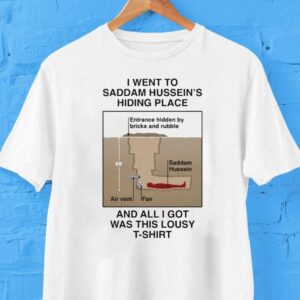 I Went To Saddam Hussein’s Hiding Place And All I Got Was This Lousy Shirt Shirts