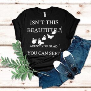 Isn’t This Beautiful Aren’t You Glad You Can See Shirt