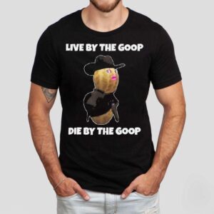 Live By The Goop Die By The Goop 2025 Shirt