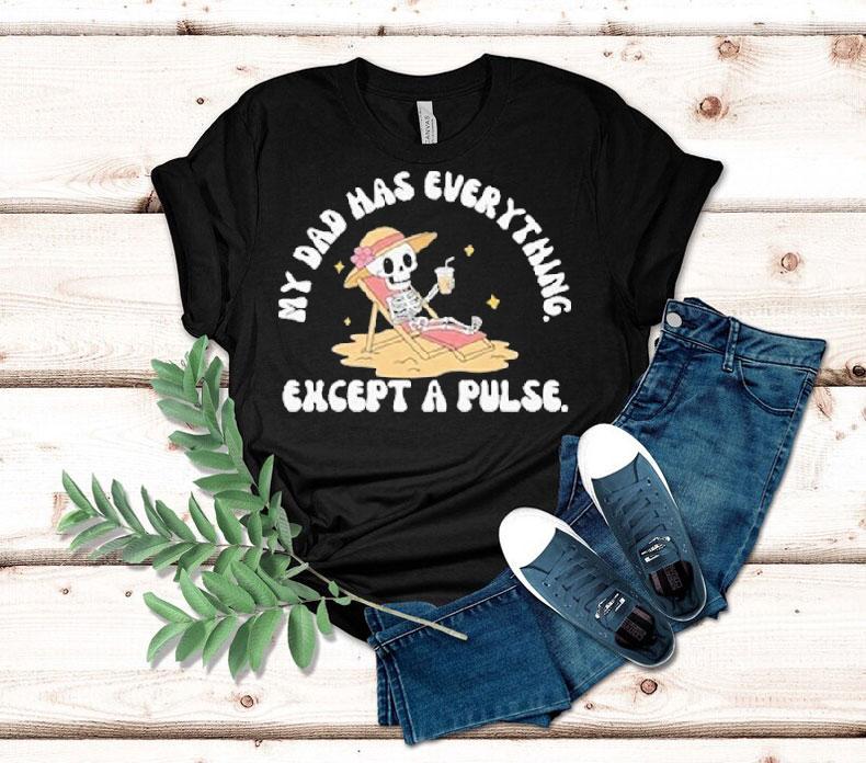 My Dad Has Everything Except A Pulse Skeleton Shirt 4 My Dad Has Everything Except A Pulse Skeleton Tshirt