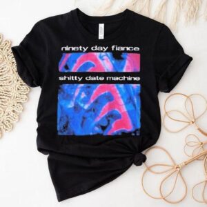 Ninety Day Fiance Shitty Date Machine 90 Day Shirt