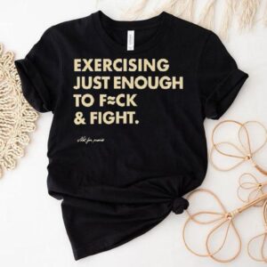 Not For Pumice Exercising Just Enough To Fuck And Fight Shirt