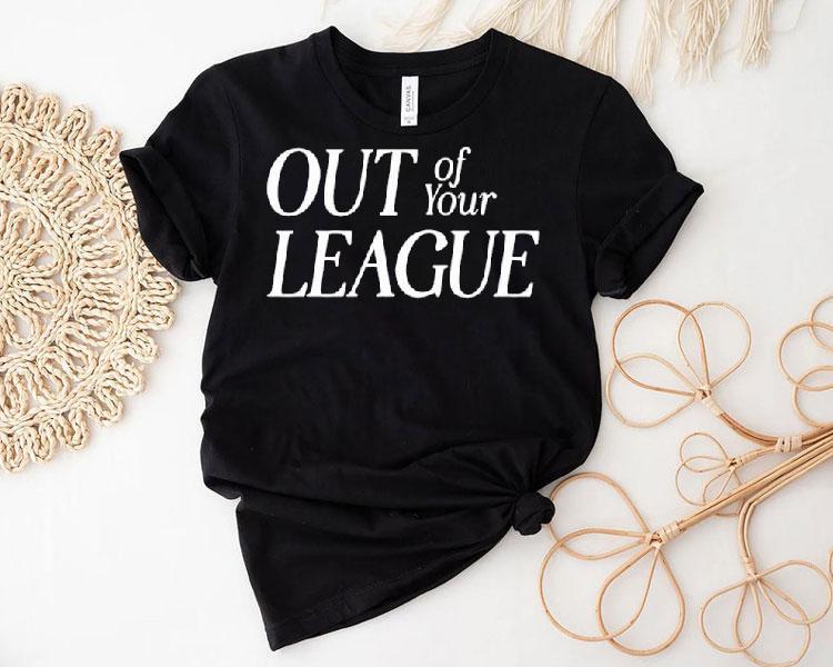 Out Of Your League Shirt 4 Out Of Your League Tshirt