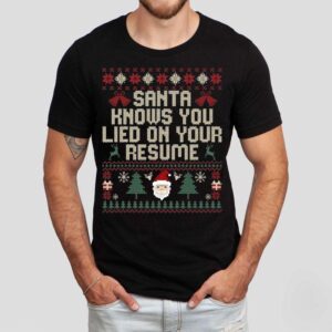 Santa Knows You Lied On Your Resume Ugly Christmas Shirt