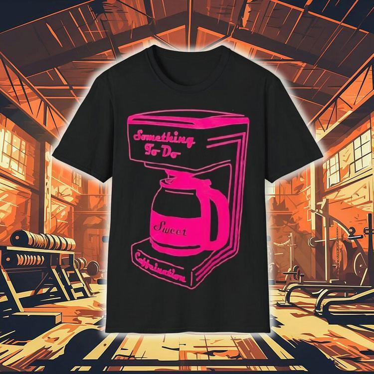 Something To Do Caffeination Sweet Shirt 4 Something To Do Caffeination Swee Tshirt