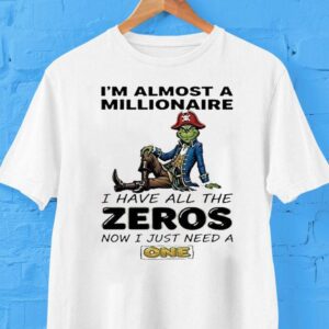 The Grinch Im Almost A Millionaire I Have All The Zeros Now I Just Need A One Shirt