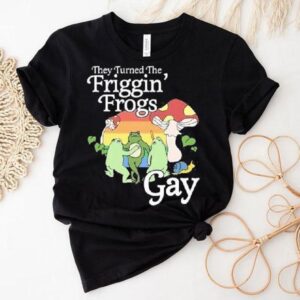 They Turned The Friggin’ Frogs Gay Frog Mushroom Shirt