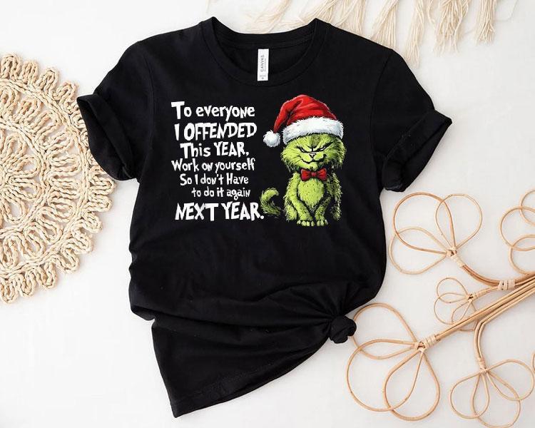 To Everyone I Offended This Year Work On Yourself So I Don't Have To Do It Against Next Year Xmas Christmas The Grinch X Cat Shirt 4 To Everyone I Offended This Year Work On Yourself So I Don T Have To Do It Against Next Year Xmas Christmas The Grinch X Ca Tshirt