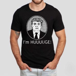 Trump I’m Huge Shirt Trump I’m Huge Shirt
