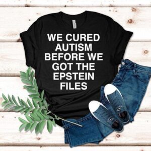 We Cured Autism Before We Got The Epstein Files Shirt