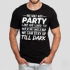We May Not Party Like We Used To But If We Take A Nap We Can Stay Up Till Dark Shirt