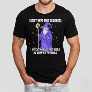 Wizard I Don’t Have Time Blindness I Intentionally Got Here As Late As Possible Shirt