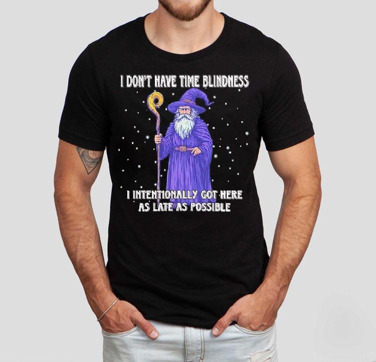 Wizard I Don’t Have Time Blindness I Intentionally Got Here As Late As Possible Shirt 4 Wizard I Don T Have Time Blindness I Intentionally Got Here As Late As Possible Tshirt