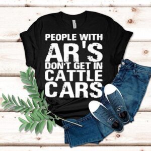 Yehuda Remer People With Ar S Don T Get In Cattle Cars Tshirt