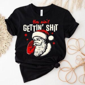 You Ain’t Gettin’ Shit Funny Christmas Santa Shirt You Ain’t Gettin’ Shit Funny Christmas Santa Shirt