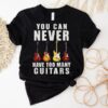 You Can Never Have Too Many Guitars Shirt