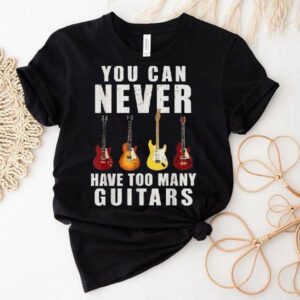 You Can Never Have Too Many Guitars Tshirt