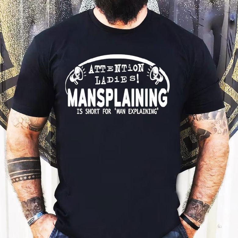 Attention Ladies Mansplaining Is Short For Man Explaining Shirt Attention Ladies Mansplaining Is Short For Man Explaining Shirt