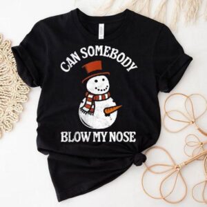 Can Somebody Blow My Nose Snowman Christmas Shirt