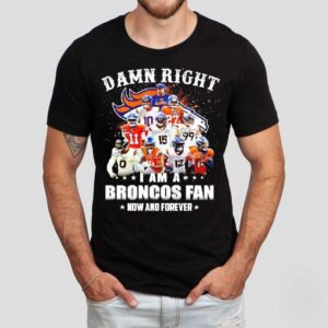 Damn Right I Am A Denver Broncos Nfl Team Fan Now Forever Shirt
