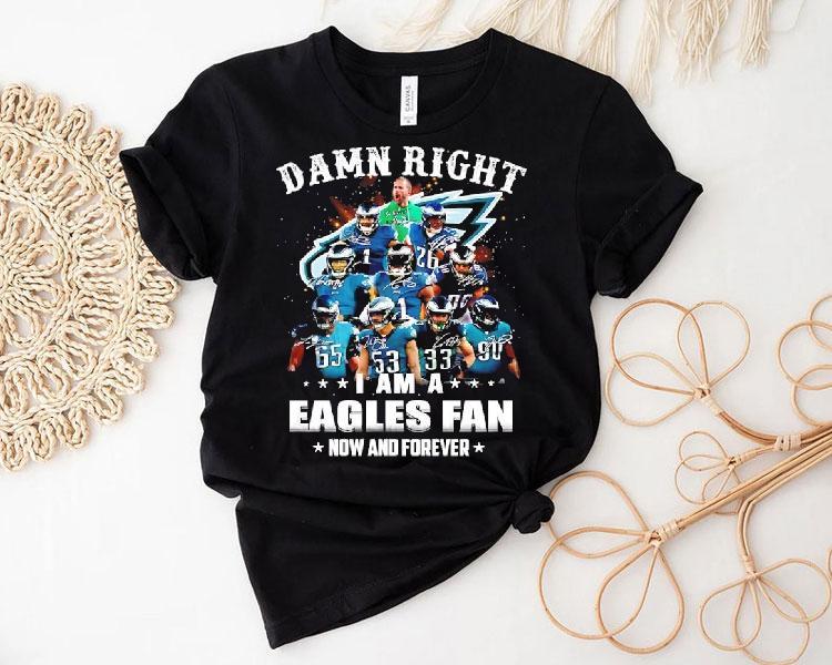 Damn Right I Am A Philadelphia Eagles Nfl Team Fan Now Forever Shirt Damn Right I Am A Philadelphia Eagles Nfl Team Fan Now Forever Shirt