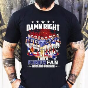 Damn Right I’m A New England Patriots Fan Now Forever Super Bowl Champions Graphic Shirt