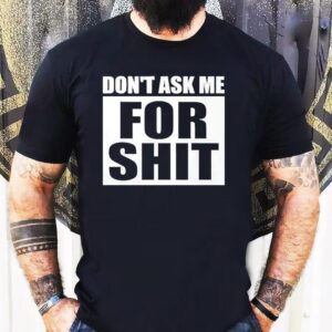 Don’t Ask Me For Sht Shirt