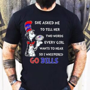 Dr. Seuss She Asked Me To Tell Her Two Words Every Girl Wants To Hear So I Whispered Go Bills Shirt