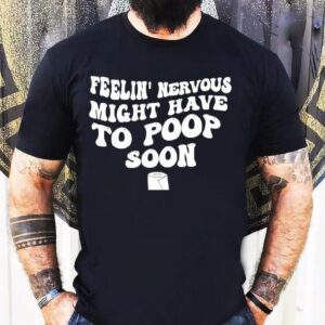 Feelin’ Nervous Might Have To Poop Soon Shirt