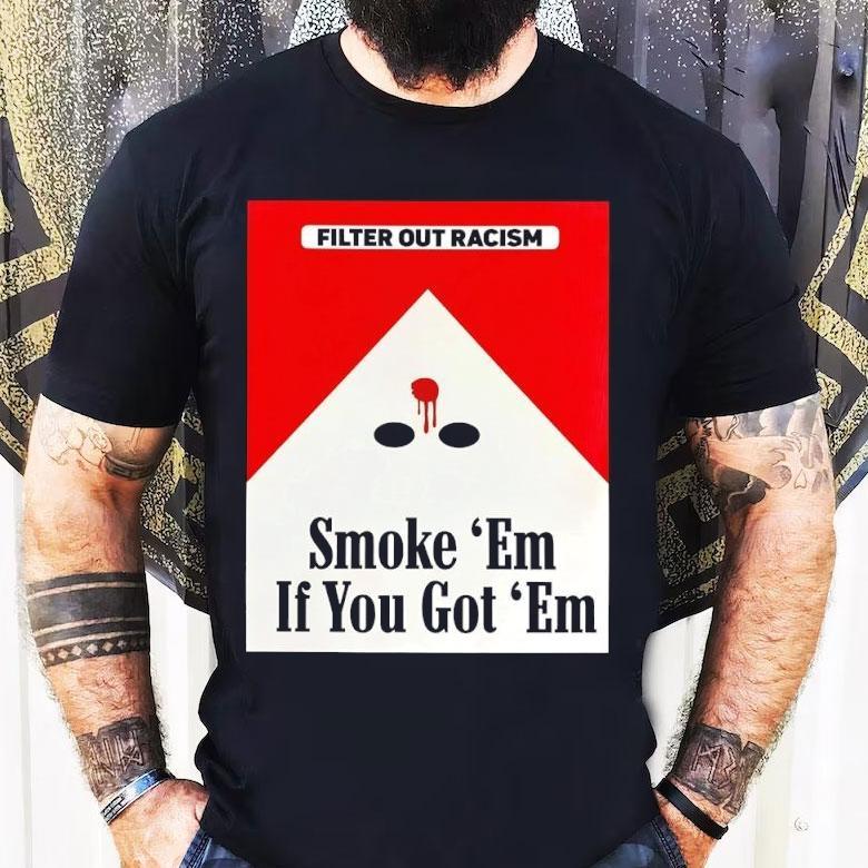 Filter Out Racism Smoke ‘em If You Got ‘em Shirt Filter Out Racism Smoke ‘em If You Got ‘em Shirt