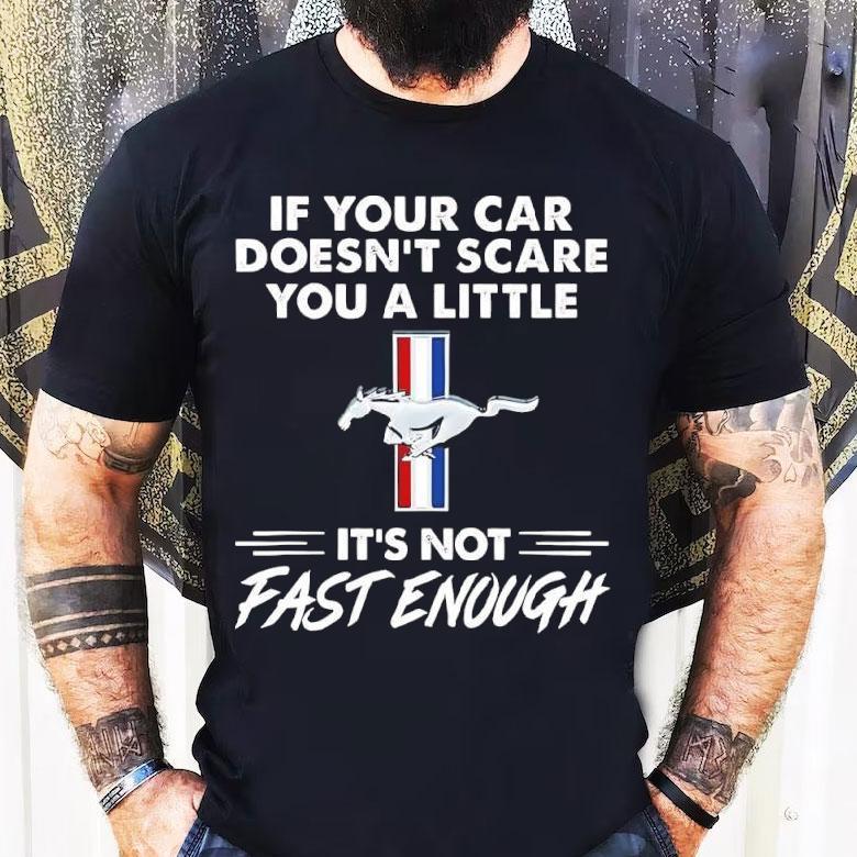 Ford Mustang If Your Car Doesn’t Scare You A Little It’s Not Fast Enough Shirt Ford Mustang If Your Car Doesn’t Scare You A Little It’s Not Fast Enough Shirt