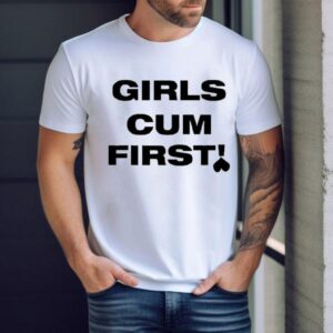 Girls Cum First Shirt