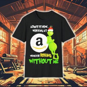 Grinch Admit It Now Working At Amazon Would Be Boring Without Me Shirt
