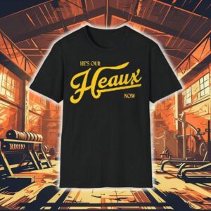 He’s Our Heaux Now Trucker Shirt