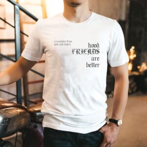 Hood Friends Are Better A Reminder From Undrafted Tshirt